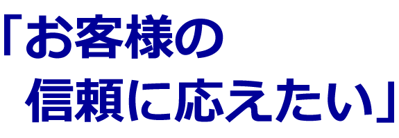 お客様の信頼に応えたい